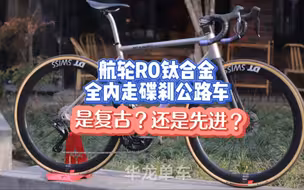 航轮R0钛合金全内走碟刹公路车 是复古？还是先进？关于公路车聊聊不一样的内容！