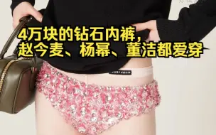 4万块的钻石内裤，赵今麦、杨幂、董洁都爱穿
