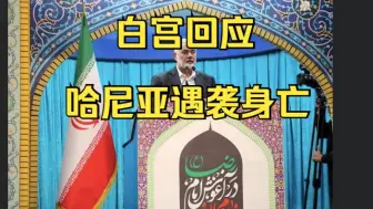 白宫回应哈尼亚遇袭身亡