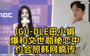 (G)I-DLE田小娟爆和《单身即地狱》的文世勋秘恋中！约会照疯传！网揪这点不合理