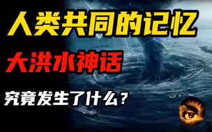 大洪水掩盖了什么真相？人类共同的记忆，世界主要大洪水神话汇总