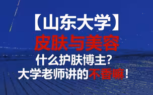 【山东大学】皮肤与美容｜什么护肤博主？大学老师讲的不香嘛！教你变好变美变健康！