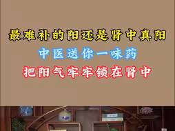 最难补的阳还是肾中真阳，中医送你一味药，把阳气牢牢锁在肾中！