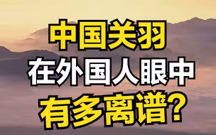 关羽——在外国人眼中有多离谱？
