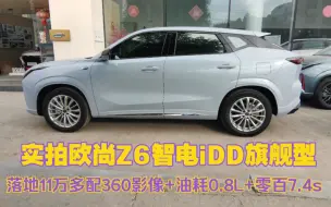 真卷啊！落地11万多配360影像+油耗0.8L+零百7.4s，欧尚Z6智电iDD旗舰型实车展示