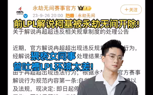 前LPL解说柯基因为猥亵女同事被永劫无间官方开除!曾吐槽LPL环境太差！
