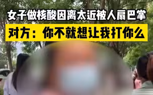 女子做核酸因离太近被人扇巴掌，对方：你不就想让我打你么