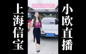 【4K60帧】20230703 上海信宝小欧卖车直播回放（高画质60帧录屏版）
