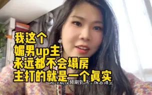 我这个“媚男up主”永远都不会塌房，主打的就是一个真实