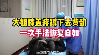 正骨医生孟祥军-大姐膝盖疼，蹲下去费劲，一次手法恢复自如