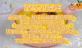 再次睁眼，我们双双重生到高中。老公骄傲的对外宣称：“校花写的小说，原型是我！”结果当天，就被校长严重早恋警告。我嗤笑，都重生了，怎么还是个恋爱脑蠢货啊。