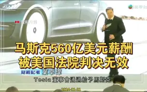 TVB翡翠台午间新闻报道：Tesla 创办人马斯克，一份价值接近560亿美元的薪酬方案，被美国法院判决无效