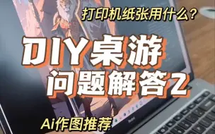 桌游diy问题回复，打印机 纸张和ai的问题都在这