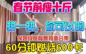 1小时燃烧600卡！拼一下！过年前瘦10斤靠它了！欢乐燃脂舞保姆式背面口令教学60分钟合集