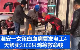 淮安一女孩白血病复发电工4天帮卖3100只鸡筹救命钱