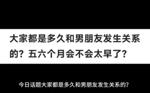 大家都是多久和男朋友发生关系的？五六个月会不会太早了？