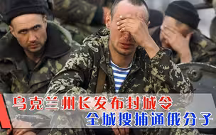 乌州长发布封城令：怀疑所有人都是内奸，与俄勾结的人一律抓捕