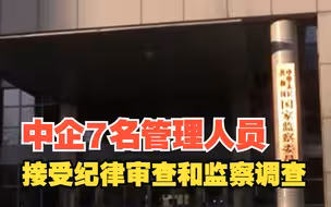 中央企业7名管理人员，接受纪律审查和监察调查