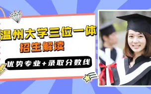 数据解读温州大学三位一体招生：优势专业？报考要求？录取分数？