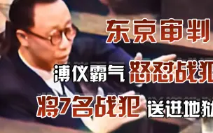 东京审判录像，溥仪霸气侧漏狂怼日本人，直接将7名战犯送进地狱