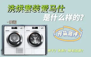 高端洗烘套装中的爱马仕是什么样的！开箱实测，这条告诉你