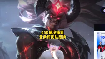 姿态450抽没有抽出亚索新皮肤后续，还是咽不下这口气，450抽进化成480抽