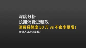 深度分析：长期消费贷新政，消费贷额度 50 万 vs 不良率暴增！普通人该冲还是躲？