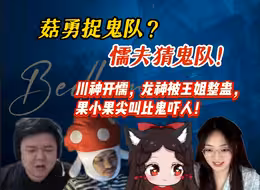 菇勇捉鬼队？懦夫猜鬼队（多视角）！妹妹们死了后，华府双雄好怕，蒙一个收队！川神直接开懦，要换游戏；龙神被王姐整蛊；果小果尖叫比鬼还吓人~