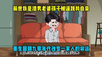 前世，我是个渣男对老婆孩子不管不顾，老婆孩子被逼的跳井自杀，带着愧疚活了一辈子的我，意外重生回到1990年，距离老婆孩子跳井还有一个月，我有改变一家人命运的机会