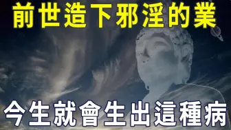 一個人前世造下邪淫的業，今生竟會生出這種病！再不看不懂就晚了