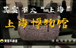 【博物馆奇妙测】上海博物馆，其实“不太上海”？