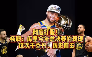 彻底打服！杨毅：库里今年总决赛的表现仅次于乔丹、历史前五