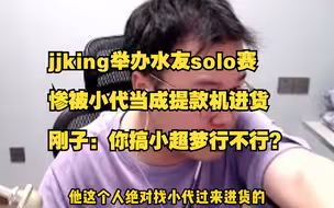 jjking举办水友solo赛，惨被小代当成提款机进货，刚子：你搞小超梦行不行？