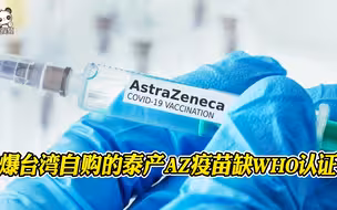 爆台湾自购的泰产AZ疫苗缺WHO认证 岛内专家呼吁注意监控