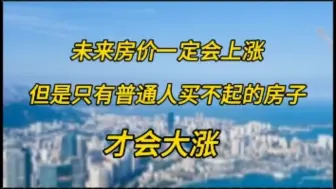 未来房价一定会上涨，但是只有普通人买不起的房子才会大涨