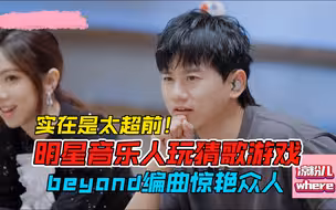 张杰邓紫棋玩猜歌游戏，beyond编曲惊艳众人，实在是太超前！