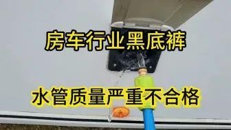 房车水箱水路黑料，“加水管”的材质都不合格