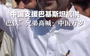 中国支援巴基斯坦抗洪，“巴铁”兄弟高喊：中国万岁！