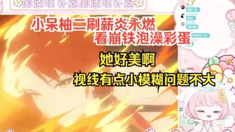 【社恐的小呆柚/崩坏3】二刷薪炎永燃动画短片+看崩铁泡澡Moonhalo彩蛋