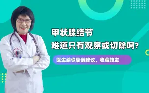 甲状腺结节难道只有观察或切除吗？医生给你靠谱建议，收藏转发