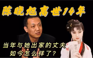 陈晓旭离世14年、当年与她出家的丈夫如今怎么样了？