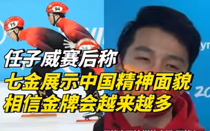 任子威称七金展示中国精神面貌，相信金牌会越来越多