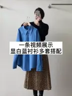 一条视频展示显白蓝衬衫多套搭配，绝绝子