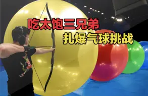 吃太饱三兄弟之超级解压的扎爆气球挑战第二弹又来了，一次看过瘾