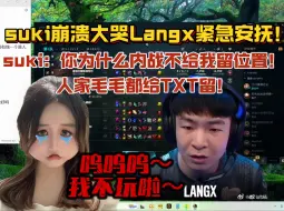 suki单排连跪崩溃嚎啕大哭！Langx紧忙安抚！哄到最后自己成了集火目标！suki：你为什么内战不给我留位置，人家毛毛都会给TXT留位置！