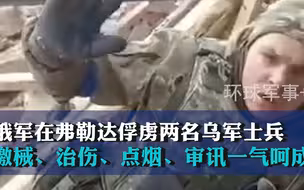 俄军在弗勒达俘虏两名乌军士兵，缴械、治伤、点烟、审讯一气呵成