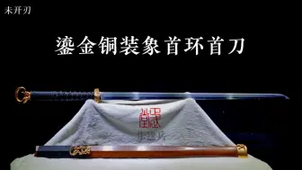 龙泉正武堂宝剑大师周正武，鎏金铜装象首环首刀，四方锻复合，折叠32000余层百炼花纹钢。古兵器冷兵器盔甲铠甲胄收藏龙泉刀剑唐刀汉剑戈矛戟青铜剑