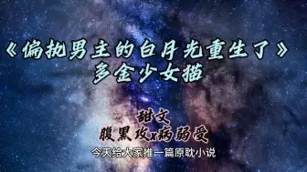 【豆豆原耽推书】《偏执男主的白月光重生了》多金少女猫，古代架空重生甜文！