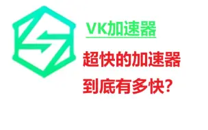 【VK加速器】号称超快的加速器到底有多快？