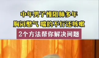 男子慢阻肺多年，胸闷憋气，喘的不行，2个方法帮你解决问题